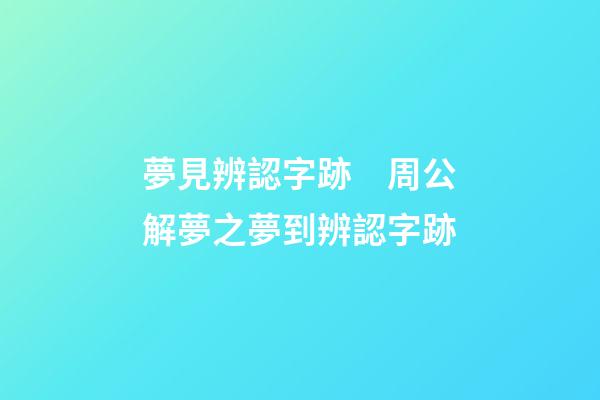 夢見辨認字跡　周公解夢之夢到辨認字跡
